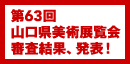 第63回 山口県美術展覧会 審査結果、発表！