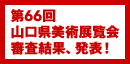 第66回 山口県美術展覧会 審査結果、発表！