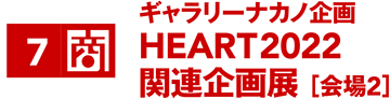 ギャラリーナカノ企画 HEART2022 関連企画展 ［会場2］