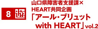 山口県障害者支援課×HEART共同企画「アール・ブリュット with HEART」vol.2