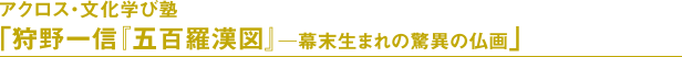 アクロス・文化学び塾「狩野一信『五百羅漢図』―幕末生まれの驚異の仏画」