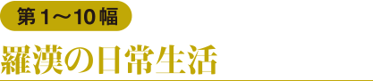 第1〜10幅　羅漢の日常生活