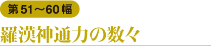 第51〜60幅　羅漢神通力の数々