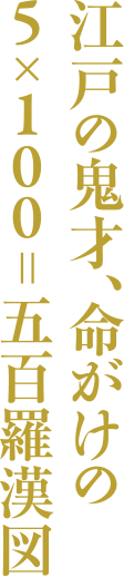 江戸の鬼才、命がけの5×100=五百羅漢図