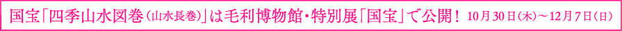 国宝「四季山水図巻（山水長巻）」は毛利博物館・特別展「国宝」で公開!  10月30日（木）～12月7日（日）