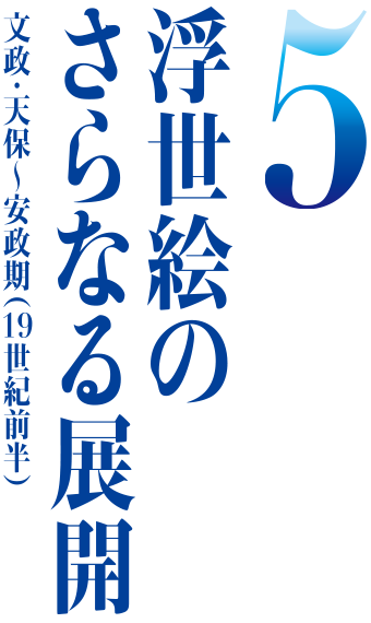 5 浮世絵のさらなる展開｜文政・天保～安政期（19世紀前半）